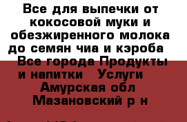 Все для выпечки от кокосовой муки и обезжиренного молока до семян чиа и кэроба. - Все города Продукты и напитки » Услуги   . Амурская обл.,Мазановский р-н